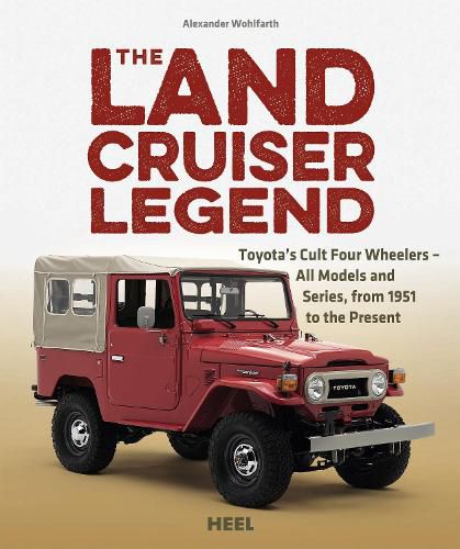 The Land Cruiser Legend: Toyota's Cult Four Wheelers - All Models and Series, from 1951 to the Present