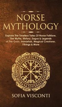 Cover image for Norse Mythology: Explore The Timeless Tales Of Norse Folklore, The Myths, History, Sagas & Legends of The Gods, Immortals, Magical Creatures, Vikings & More