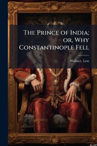 Cover image for The Prince of India; or, Why Constantinople Fell