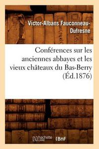 Cover image for Conferences Sur Les Anciennes Abbayes Et Les Vieux Chateaux Du Bas-Berry, (Ed.1876)