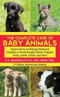 Cover image for The Complete Care of Baby Animals: Expert Advice on Raising Orphaned, Adopted, or Newly Bought Kittens, Puppies, Foals, Lambs, Chicks, and More