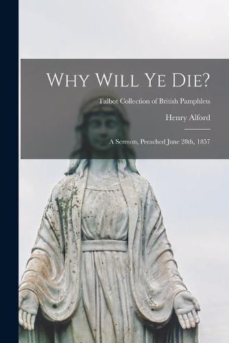 Cover image for Why Will Ye Die?: a Sermon, Preached June 28th, 1857; Talbot Collection of British Pamphlets