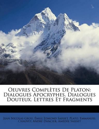 Oeuvres Compltes de Platon: Dialogues Apocryphes. Dialogues Douteux. Lettres Et Fragments