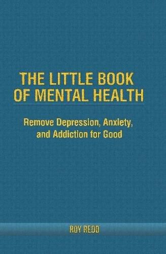 Cover image for The Little Book Of Mental Health: Remove depression, anxiety, and addiction for good.