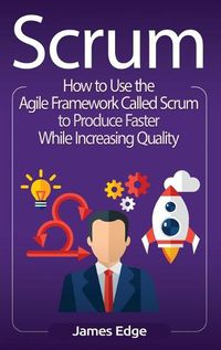 Cover image for Scrum: How to Use the Agile Framework Called Scrum to Produce Faster While Increasing Quality