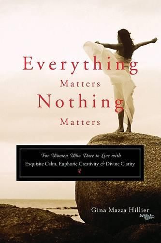 Cover image for Everything Matters, Nothing Matters: For Women Who Dare to Live with Exquisite Calm, Euphoric Creativity & Divine Clarity