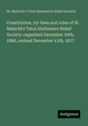 Cover image for Constitution, by-laws and rules of St. Malachi's Total Abstinence Relief Society