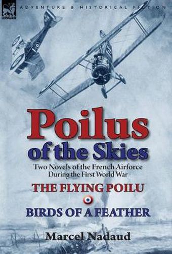 Poilus of the Skies: Two Novels of the French Air Force During the First World War-The Flying Poilu & Birds of a Feather