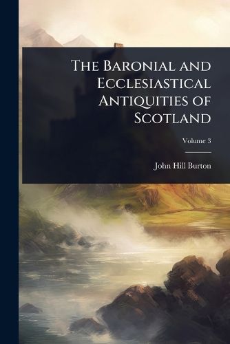 Cover image for The Baronial and Ecclesiastical Antiquities of Scotland
