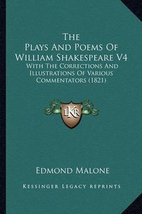 Cover image for The Plays and Poems of William Shakespeare V4: With the Corrections and Illustrations of Various Commentators (1821)