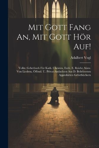 Mit Gott Fang An, Mit Gott Hoer Auf!