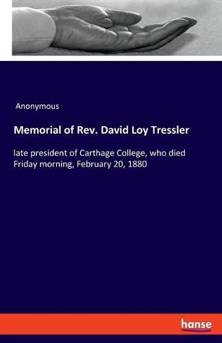 Memorial of Rev. David Loy Tressler: late president of Carthage College, who died Friday morning, February 20, 1880