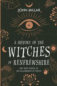 Cover image for A History of the Witches of Renfrewshire: Who Were Burned on the Gallowgreen of Paisley