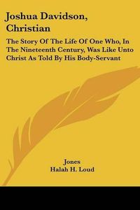 Cover image for Joshua Davidson, Christian: The Story of the Life of One Who, in the Nineteenth Century, Was Like Unto Christ as Told by His Body-Servant