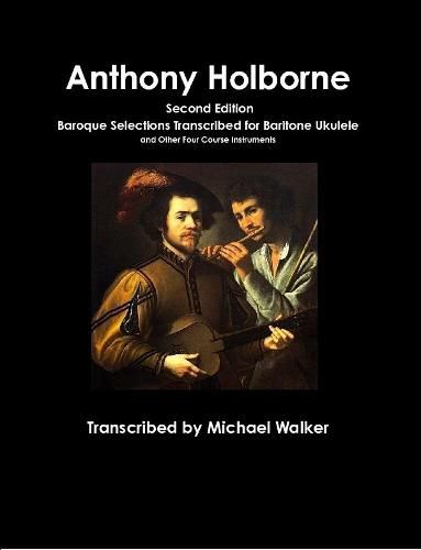 Anthony Holborne: Baroque Selections Transcribed for Baritone Ukulele and Other Four Course Instruments