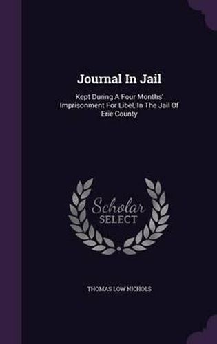 Journal in Jail: Kept During a Four Months' Imprisonment for Libel, in the Jail of Erie County