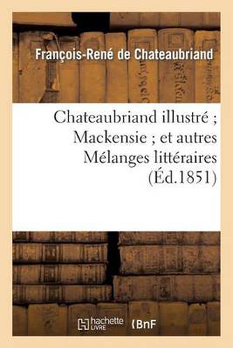 Chateaubriand Illustre Mackensie Et Autres Melanges Litteraires