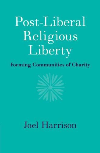 Cover image for Post-Liberal Religious Liberty: Forming Communities of Charity