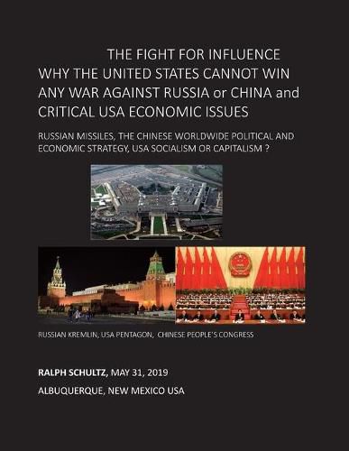 Cover image for THE FIGHT FOR INFLUENCE WHY THE UNITED STATES CANNOT WIN ANY WAR AGAINST RUSSIA or CHINA and CRITICAL USA ECONOMIC ISSUES: Russian Missiles, Chinese Worldwide Political and Economic Strategy, USA Socialism or Capitalism ?