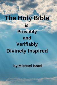 Cover image for The Holy Bible is Provably and Verifiably Divinely Inspired