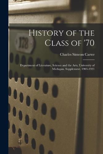 Cover image for History of the Class of '70: Department of Literature, Science and the Arts, University of Michigan. Supplement, 1903-1921