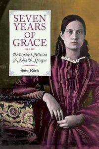 Cover image for Seven Years of Grace: The Inspired Mission of Achsa W. Sprague