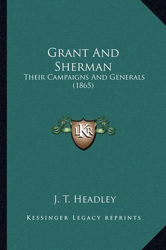 Cover image for Grant and Sherman Grant and Sherman: Their Campaigns and Generals (1865) Their Campaigns and Generals (1865)