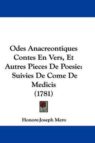 Odes Anacreontiques Contes En Vers, Et Autres Pieces de Poesie: Suivies de Come de Medicis (1781)