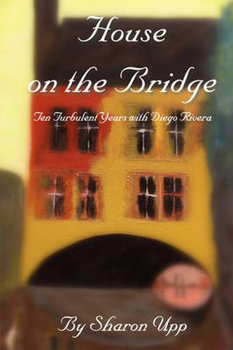 Cover image for House on the Bridge: Ten Turbulent Years with Diego Rivera