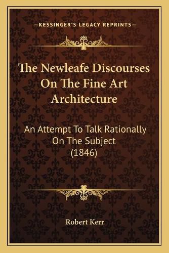 The Newleafe Discourses on the Fine Art Architecture: An Attempt to Talk Rationally on the Subject (1846)