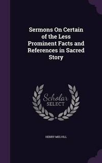 Cover image for Sermons on Certain of the Less Prominent Facts and References in Sacred Story