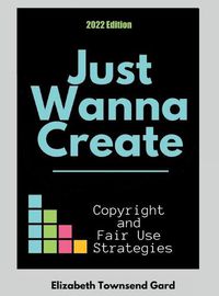 Cover image for Just Wanna Create: Copyright and Fair Use Strategies (2nd Edition): Copyright and Fair Use Strategies