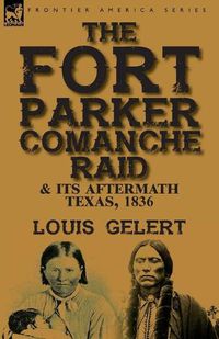 Cover image for The Fort Parker Comanche Raid & its Aftermath, Texas, 1836