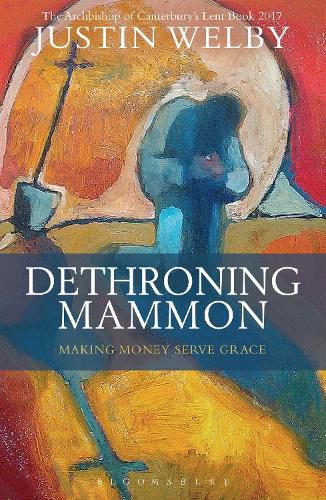 Cover image for Dethroning Mammon: Making Money Serve Grace: The Archbishop of Canterbury's Lent Book 2017