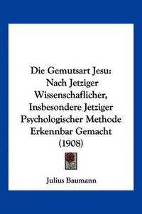 Cover image for Die Gemutsart Jesu: Nach Jetziger Wissenschaflicher, Insbesondere Jetziger Psychologischer Methode Erkennbar Gemacht (1908)