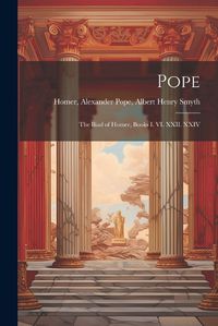 Cover image for Pope; the Iliad of Homer, Books I. VI. XXII. XXIV