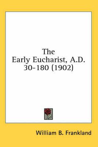 Cover image for The Early Eucharist, A.D. 30-180 (1902)