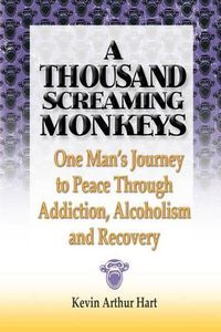 Cover image for A Thousand Screaming Monkeys: One Man's Journey to Peace Through Addiction, Alcoholism and Recovery