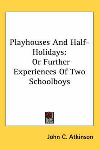 Cover image for Playhouses and Half-Holidays: Or Further Experiences of Two Schoolboys