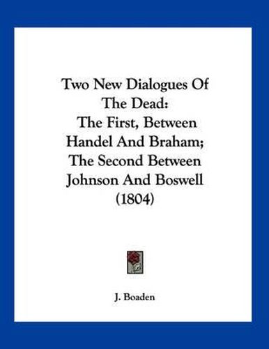 Cover image for Two New Dialogues of the Dead: The First, Between Handel and Braham; The Second Between Johnson and Boswell (1804)