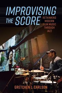 Cover image for Improvising the Score: Rethinking Modern Film Music through Jazz