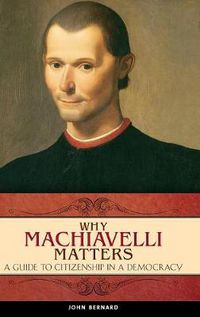 Cover image for Why Machiavelli Matters: A Guide to Citizenship in a Democracy