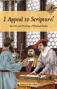 Cover image for I Appeal to Scripture!: The Life and Writings of Michael Sattler