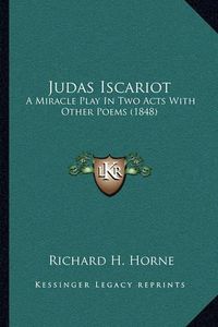 Cover image for Judas Iscariot: A Miracle Play in Two Acts with Other Poems (1848)