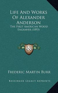Cover image for Life and Works of Alexander Anderson: The First American Wood Engraver (1893)