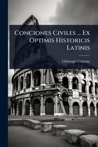 Cover image for Conciones Civiles ... Ex Optimis Historicis Latinis