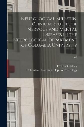 Cover image for Neurological Bulletin. Clinical Studies of Nervous and Mental Diseases in the Neurological Department of Columbia University; v.3