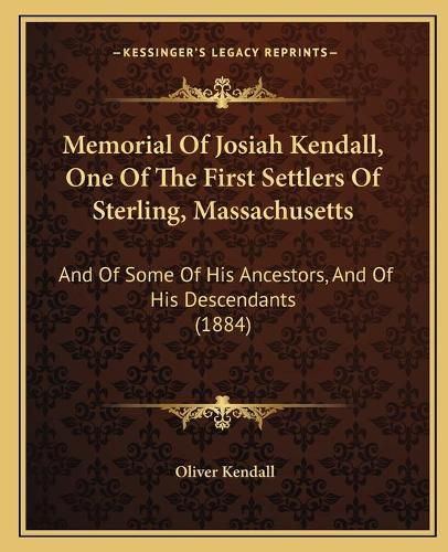 Cover image for Memorial of Josiah Kendall, One of the First Settlers of Sterling, Massachusetts: And of Some of His Ancestors, and of His Descendants (1884)