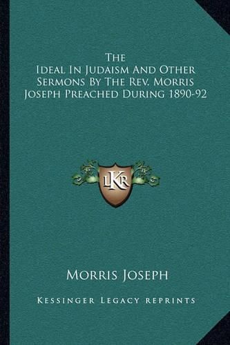 Cover image for The Ideal in Judaism and Other Sermons by the REV. Morris Joseph Preached During 1890-92