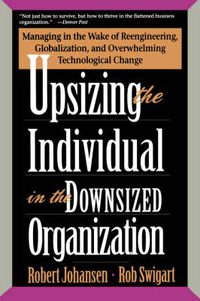 Cover image for Upsizing the Individual in the Downsized Corporation: Managing in the Wake of Reengineering, Globalization, and Overwhelming Technological Change